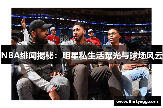 NBA绯闻揭秘：明星私生活曝光与球场风云