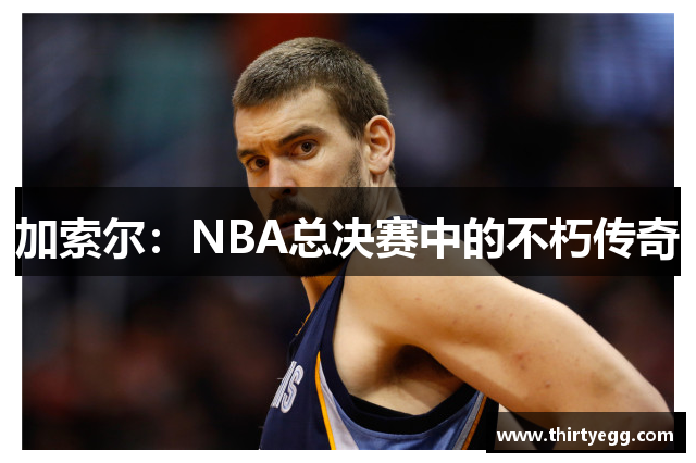 加索尔：NBA总决赛中的不朽传奇